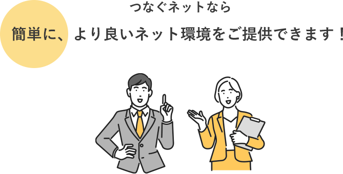 つなぐネットなら簡単に、より良いネット環境をご提供できます！