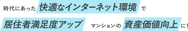 時代にあった快適なインターネット環境で 居住者満足度アップ マンションの資産価値向上