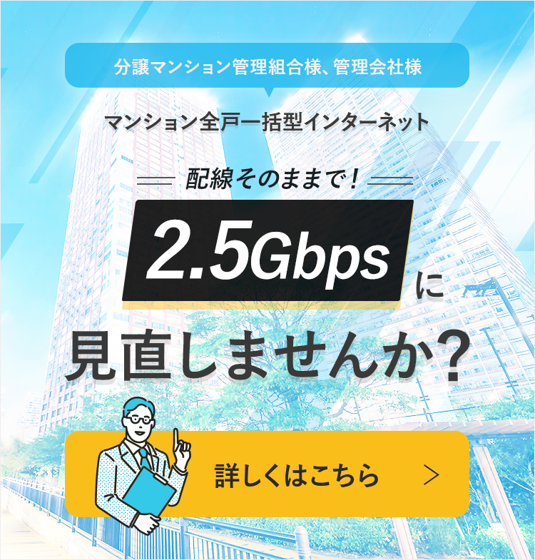 マンション全戸一括型インターネット　配線そのままで2.5Gbpsに見直しませんか？